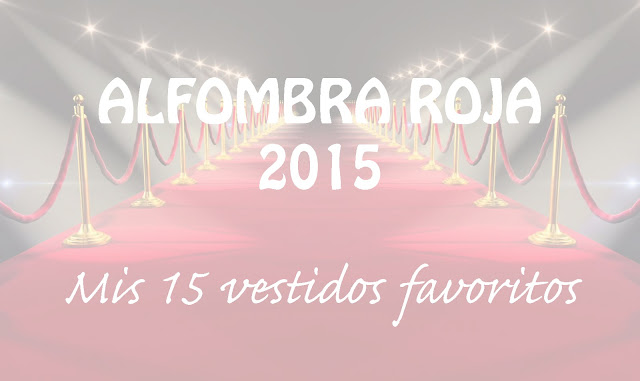 BLOGMAS Día 23!! Alfombra Roja 2015 - Mis 15 Vestidos Favoritos