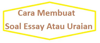 Cara Membuat Soal Essay Atau Soal Uraian Informasi Pendidikan Teknologi Dan Travelling