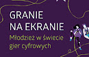 Granie na ekranie. Młodzież w świecie gier cyfrowych.