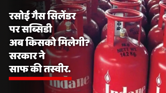 LPG Cylinder Subsidy : रसोई गैस सिलेंडर पर सब्सिडी अब किसको मिलेगी? सरकार ने साफ की तस्वीर