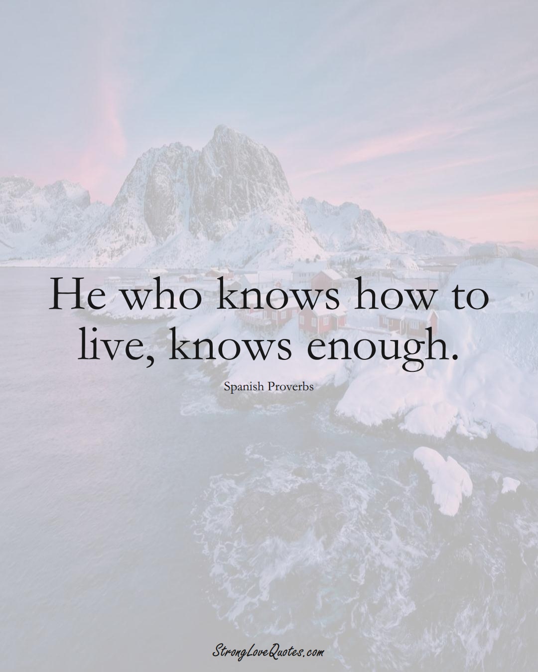He who knows how to live, knows enough. (Spanish Sayings);  #EuropeanSayings