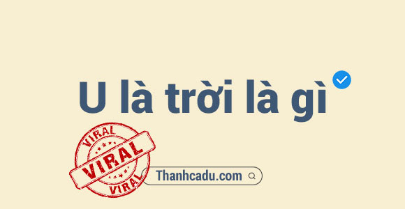 U là Trời là gì? Chu cha mạ ơi chi mà hắn nói hay rứa