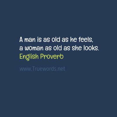 A man is as old as he feels, a woman as old as she looks.