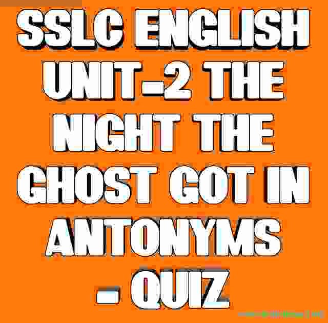 SSLC ENGLISH ONE MARK QUIZ UNIT-2 THE NIGHT THE GHOST GOT IN ANTONYMS