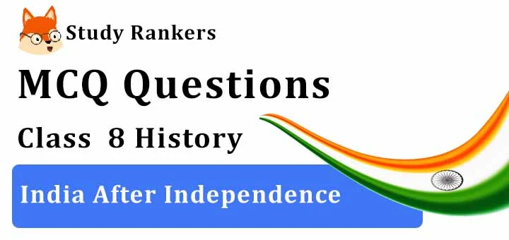 MCQ Questions for Class 8 History: Ch 10 India After Independence