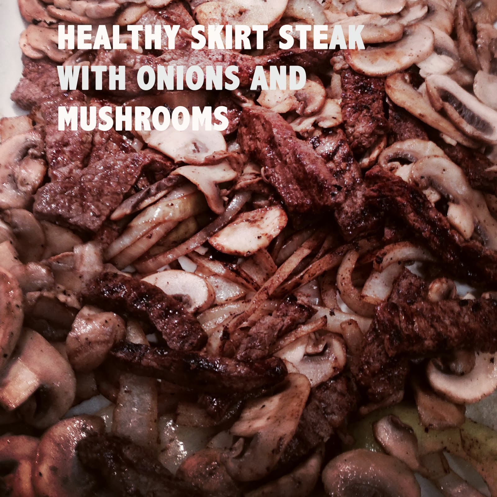 Healthy Yummy Eats! Skirt Steak with Mushrooms and Onions