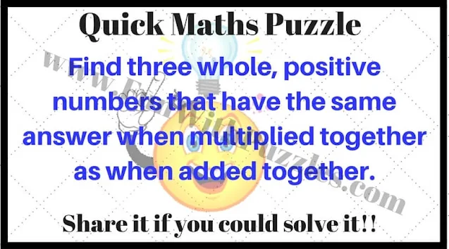 Quick Maths Puzzle: Find three whole, positive numbers that have the same answer when multiplied together as when added together.