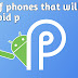 List of phones that will get Android p List of phones that will get Android p