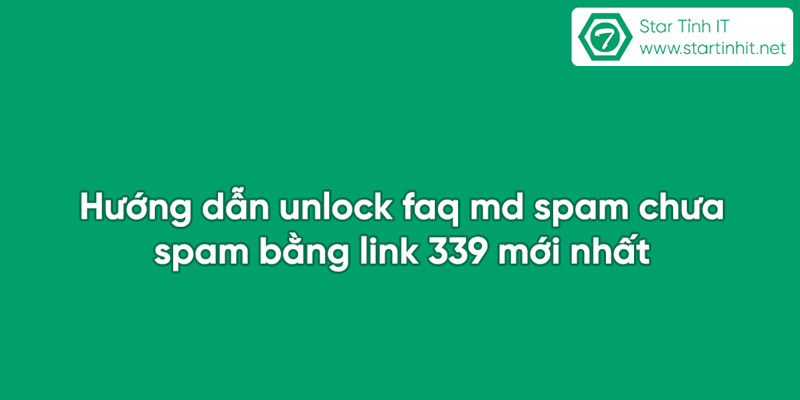 Hướng dẫn unlock faq md spam chưa spam bằng link 339 mới nhất