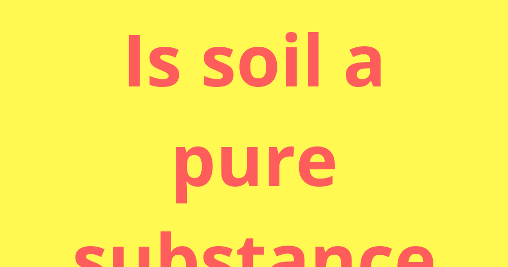 Is soil a pure substance?