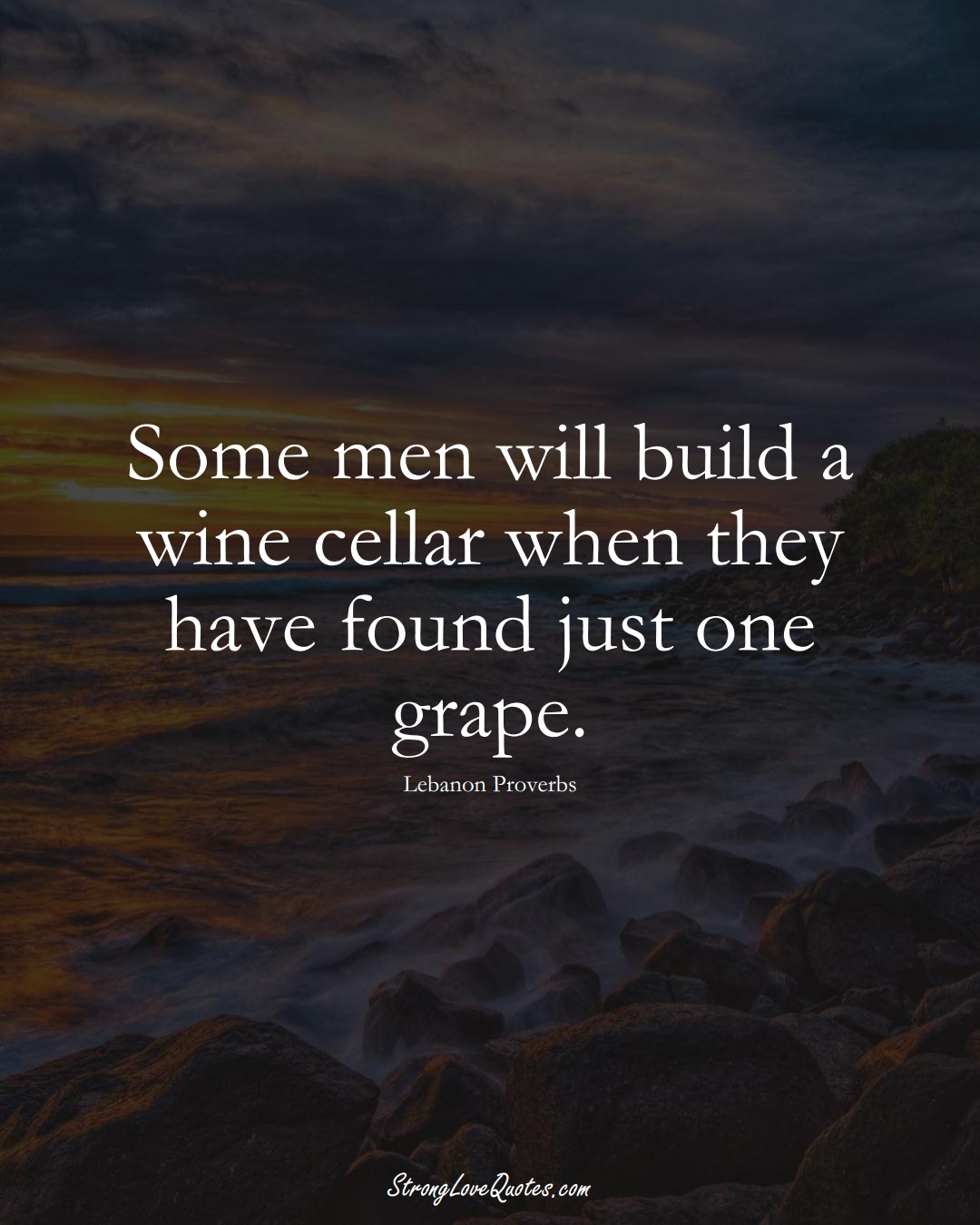 Some men will build a wine cellar when they have found just one grape. (Lebanon Sayings);  #MiddleEasternSayings