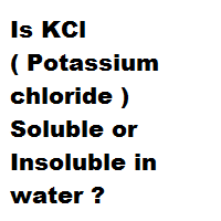 Is KCl ( Potassium chloride ) Soluble or Insoluble in water ? Is KCl ( Potassium chloride ) Soluble or Insoluble in water ?