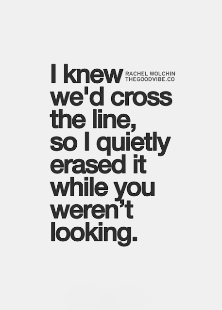 I knew we'd cross the line, so i quietly erased it when you weren't looking. - Rachel Wolchin