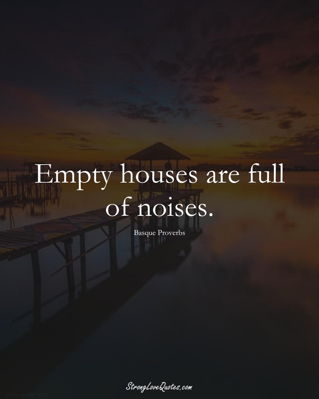 Empty houses are full of noises. (Basque Sayings);  #EuropeanSayings