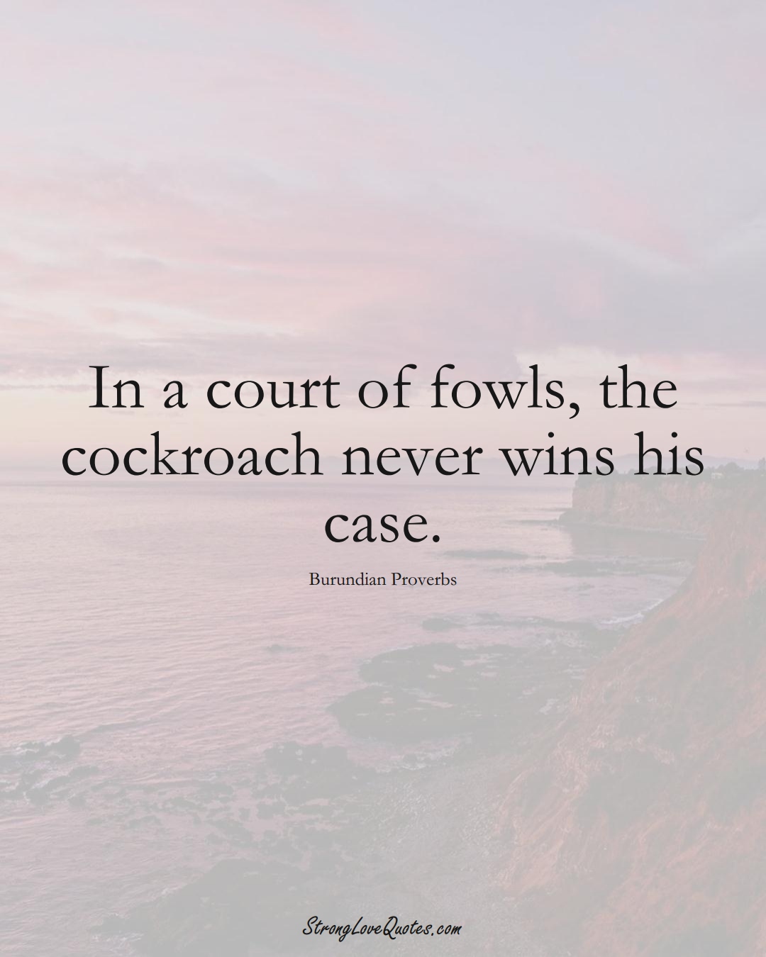 In a court of fowls, the cockroach never wins his case. (Burundian Sayings);  #AfricanSayings