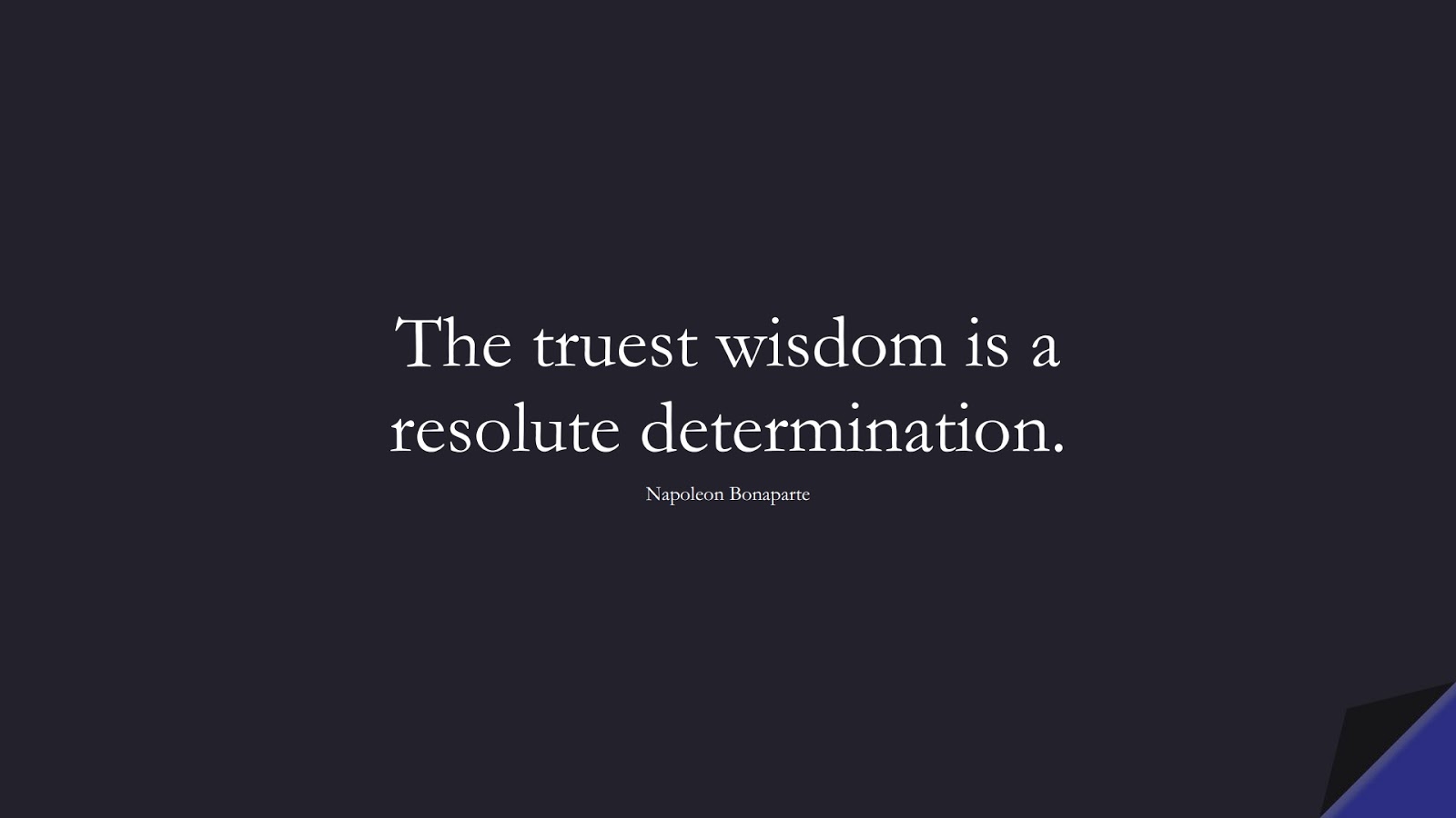 The truest wisdom is a resolute determination. (Napoleon Bonaparte);  #WordsofWisdom