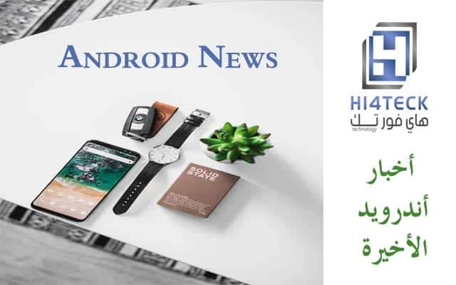 اخبار اندرويد Android News لهذا الاسبوع