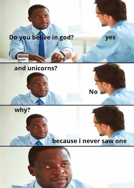 Do you believe in God and unicorns. No, because I never saw one.