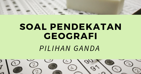 25 Soal Pilihan Ganda Topik Pendekatan Geografi Maniak Soal