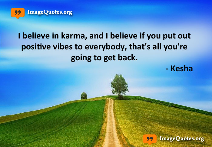 Quotes about Positive believe - I believe in karma, and I believe if you put out positive vibes to everybody