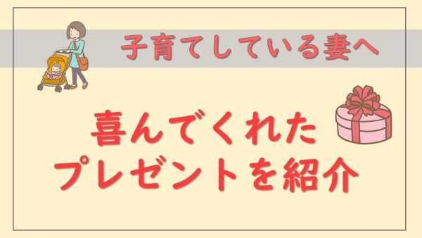 子育て中の妻が喜んでくれたプレゼントを紹介 子育て中の妻が喜んでくれたプレゼントを紹介