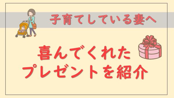 子育て中の妻が喜んでくれたプレゼントを紹介｜妻のリアルな感想も公開