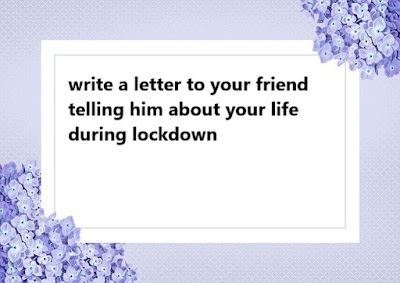write a letter to your friend telling him about your life during lockdown