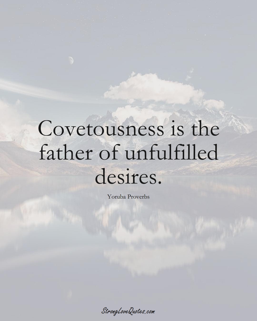 Covetousness is the father of unfulfilled desires. (Yoruba Sayings);  #aVarietyofCulturesSayings