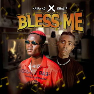 MUSIC : NAIRA AG ft KHALIF - BLESS ME MUSIC : NAIRA AG ft KHALIF - BLESS ME