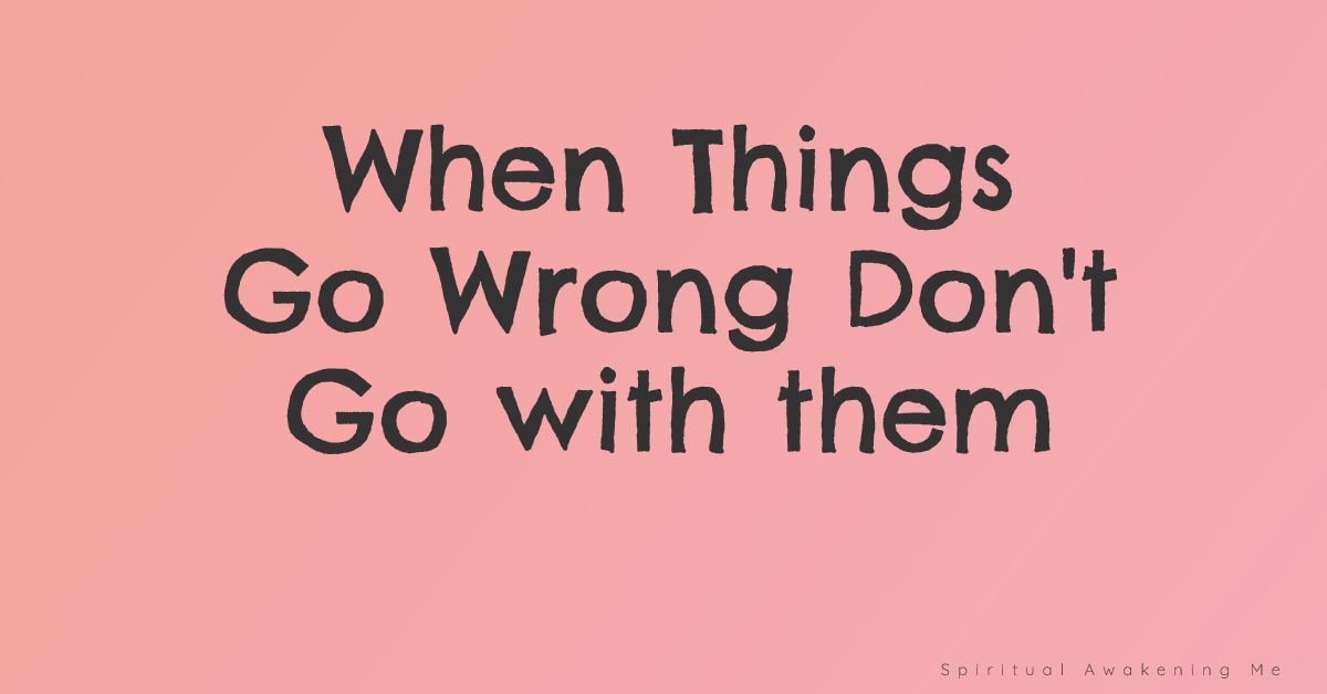 When Things Go Wrong Don't Go with them Follow This Advice