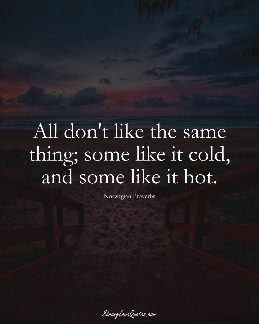 All don't like the same thing; some like it cold, and some like it hot. (Norwegian Sayings);  #EuropeanSayings