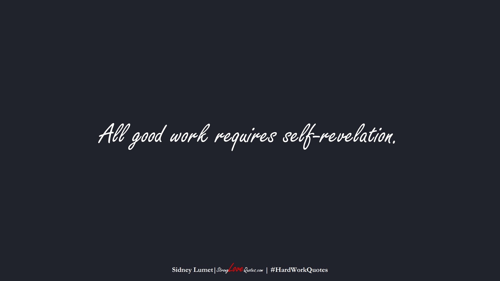 All good work requires self-revelation. (Sidney Lumet);  #HardWorkQuotes