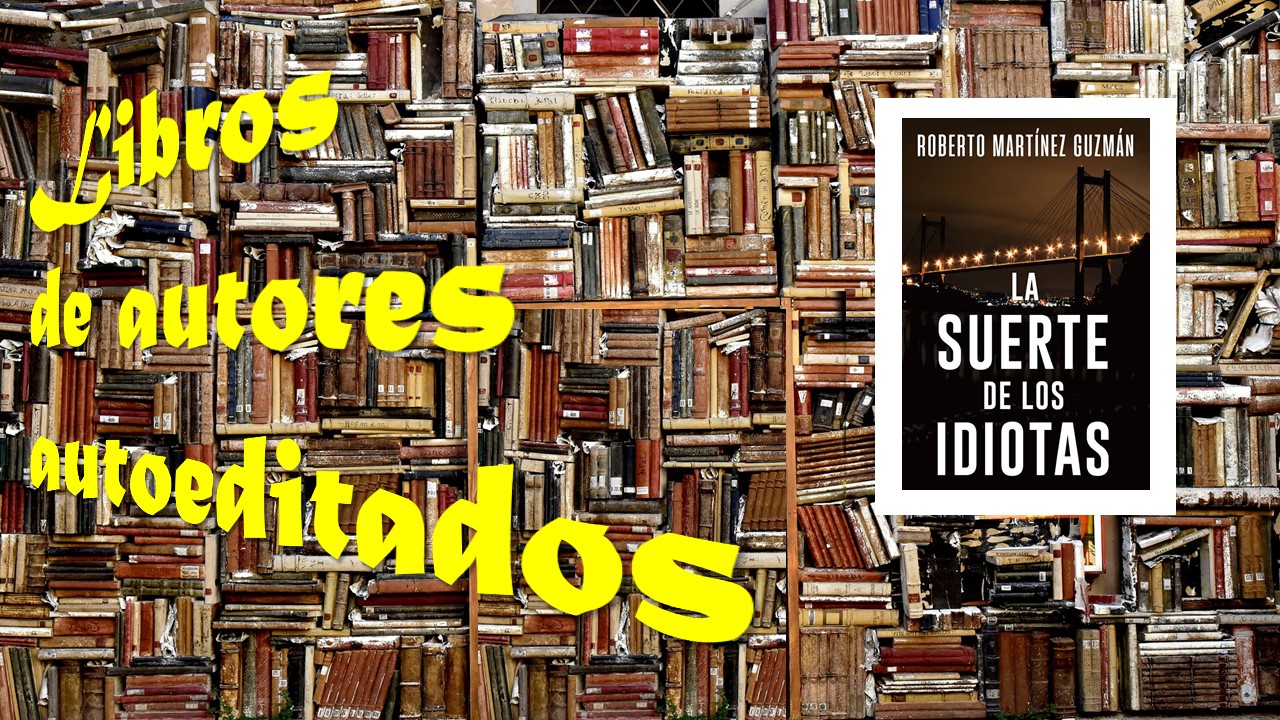 El Búho Entre Libros Autores Autoeditados 15 Roberto Martínez Guzmán La Suerte De Los Idiotas