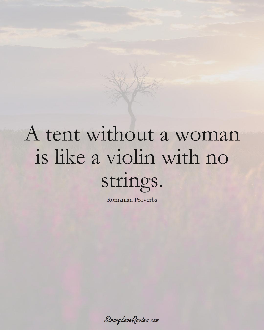 A tent without a woman is like a violin with no strings. (Romanian Sayings);  #EuropeanSayings