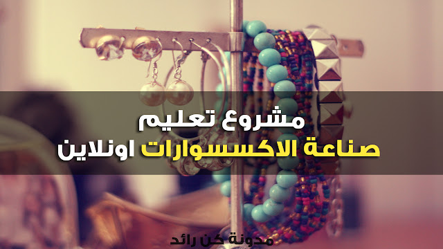 مشروع تعليم صناعة الاكسسوارات اونلاين مشروع تعليم صناعة الاكسسوارات اونلاين