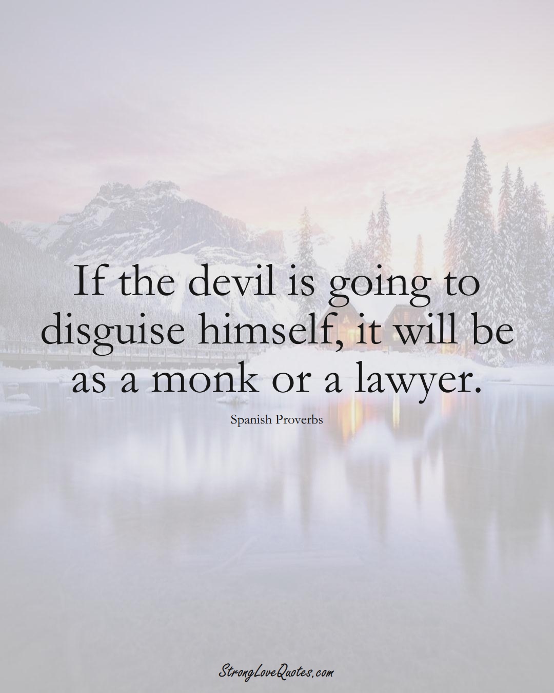 If the devil is going to disguise himself, it will be as a monk or a lawyer. (Spanish Sayings);  #EuropeanSayings