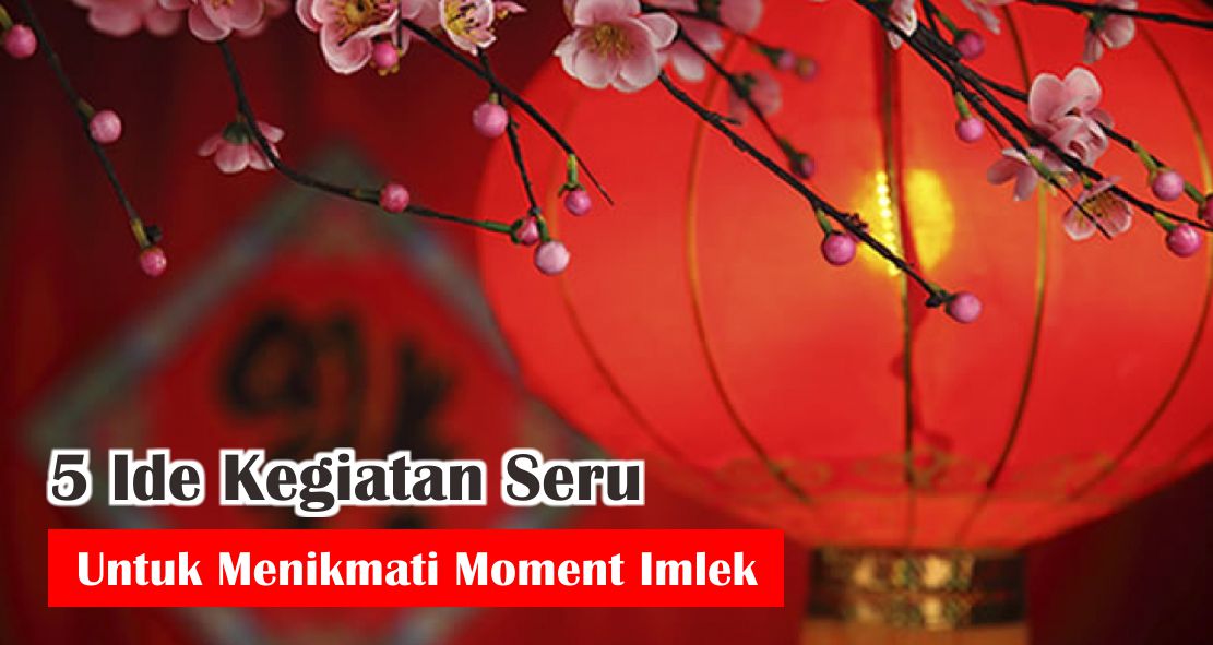 5 Ide Kegiatan Seru Untuk Menikmati Moment Imlek