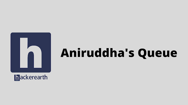 HackerEarth Aniruddha's Queue problem solution