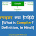 कम्पाइलर क्या है? हिंदी में[What is Compiler?Definition, in Hindi]
