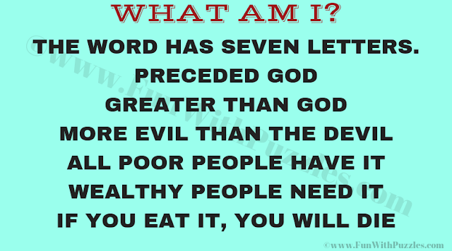 The word has seven letters. Preceded God, Greater than God, More Evil then the Devil, All Poor people have it, wealthy people need it, if you eat it, you will die. What am I?