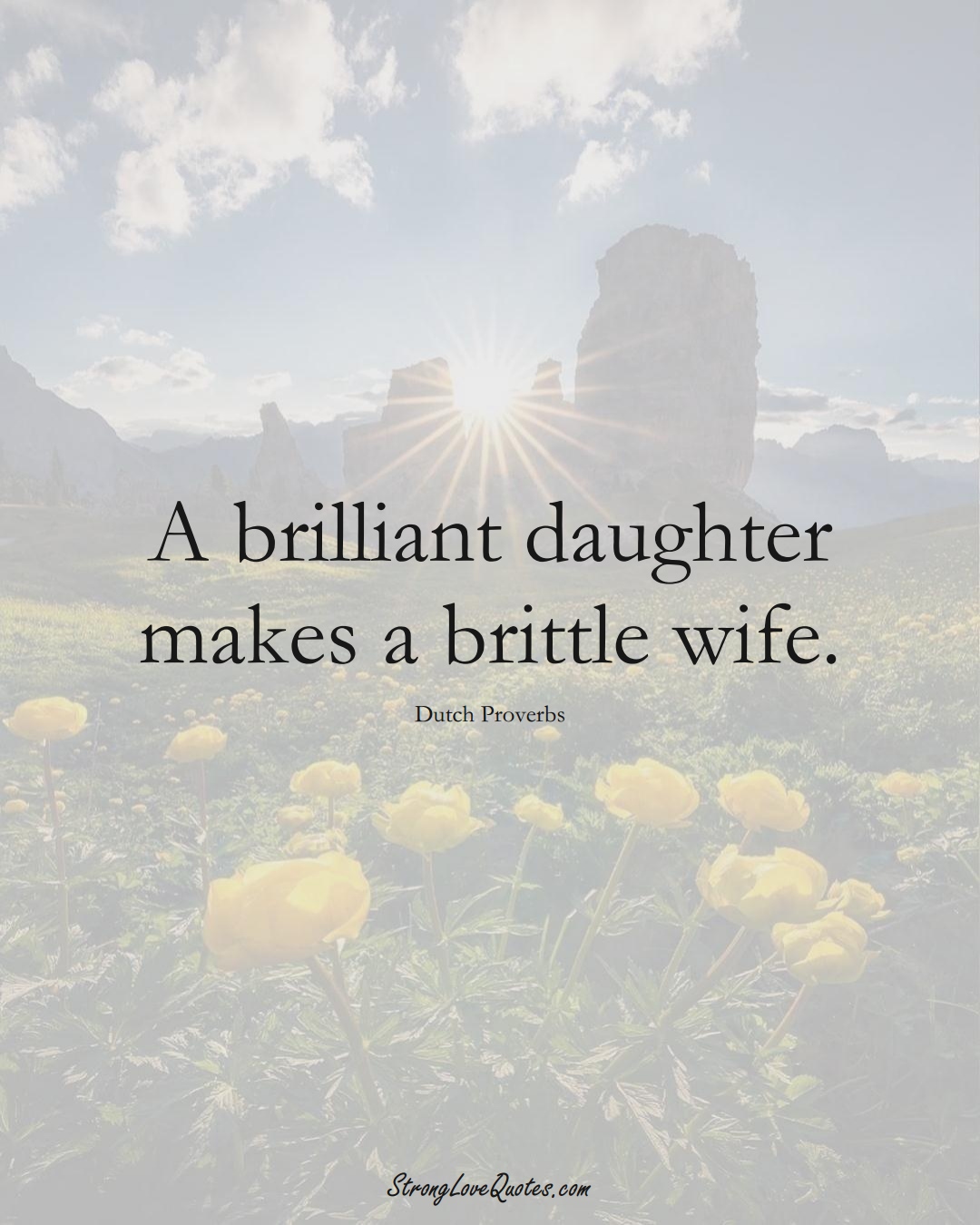 A brilliant daughter makes a brittle wife. (Dutch Sayings);  #EuropeanSayings