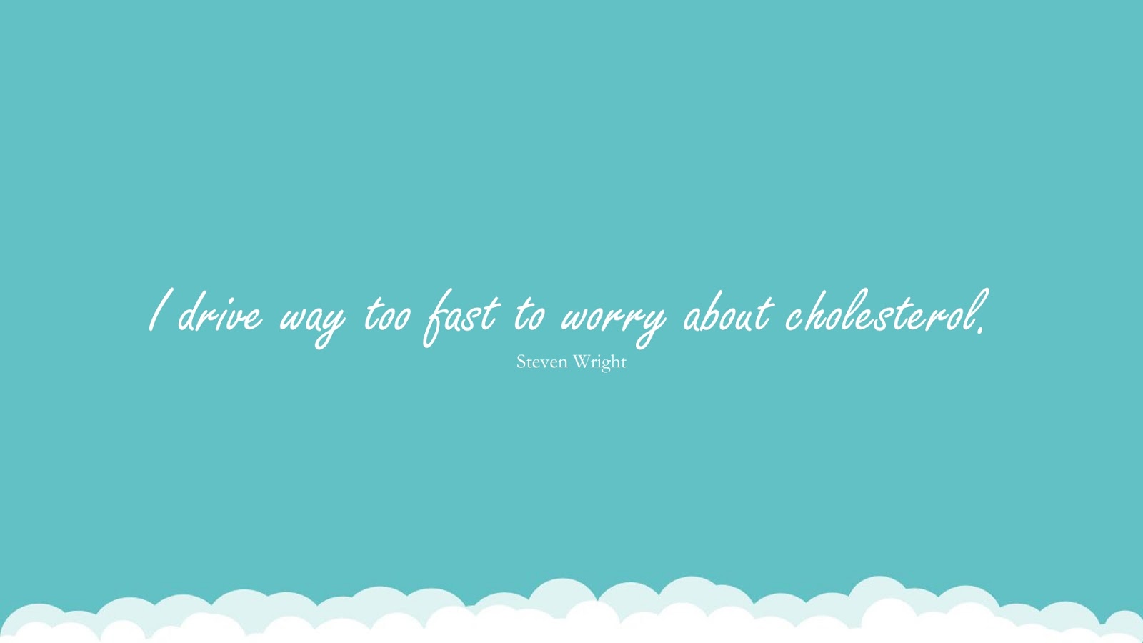 I drive way too fast to worry about cholesterol. (Steven Wright);  #HealthQuotes