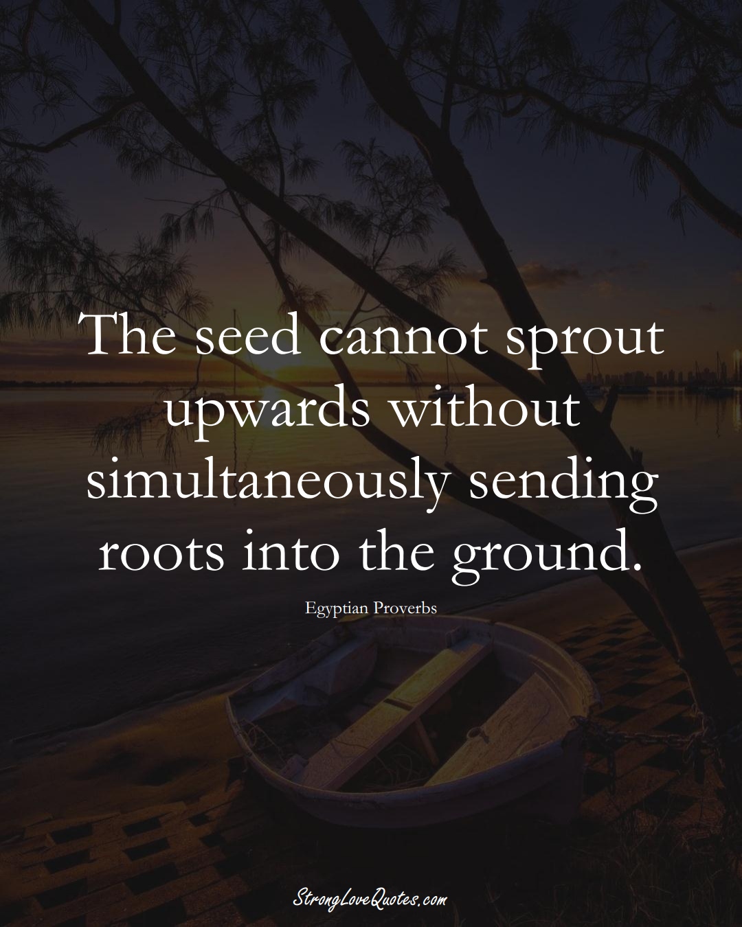 The seed cannot sprout upwards without simultaneously sending roots into the ground. (Egyptian Sayings);  #MiddleEasternSayings