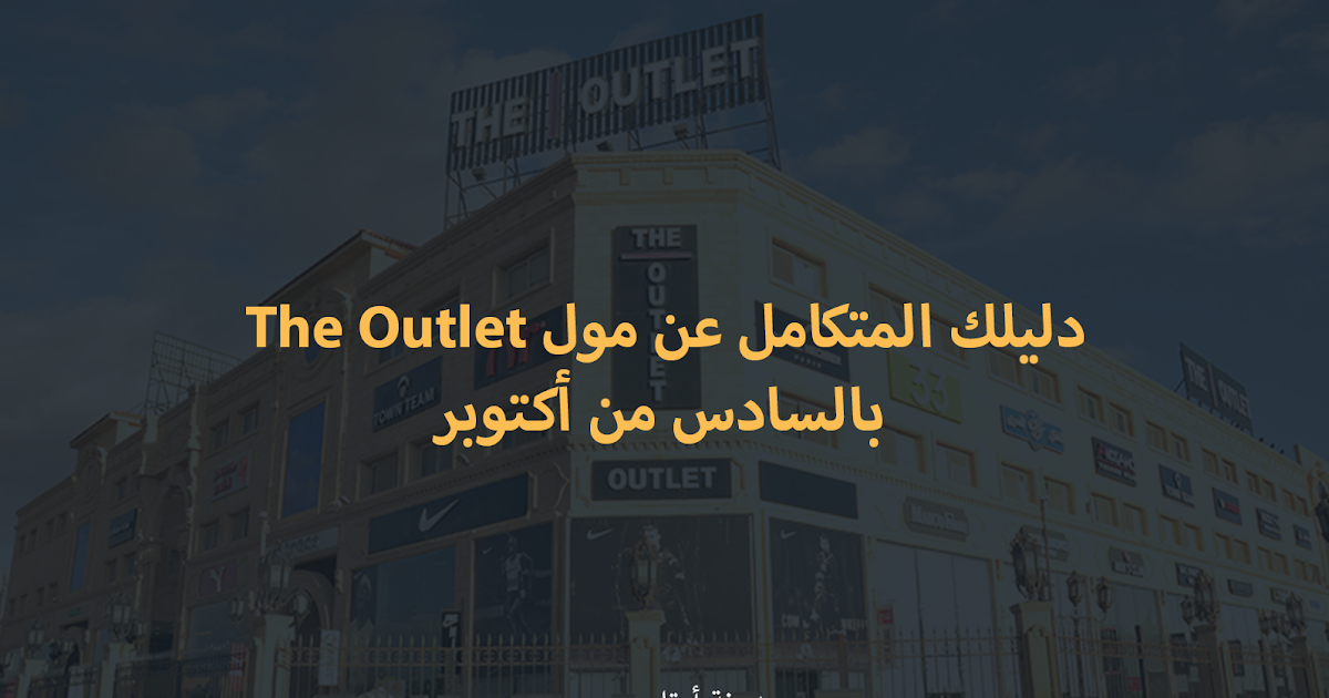 أوتليت مصر دليلك المتكامل لمول The Outlet بأكتوبر