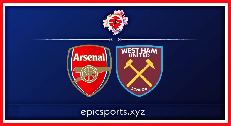 Arsenal vs West Ham ; Match Preview, Schedule & Live info