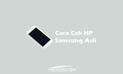 Cara Cek HP Samsung Asli atau HDC Dengan Mudah