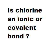 Is chlorine an ionic or covalent bond ? Is chlorine an ionic or covalent bond ?