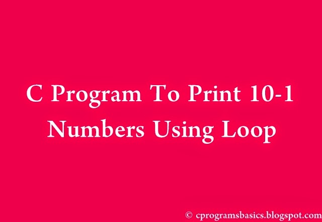 C Program To Print Numbers From 10 To 1 Using Loop