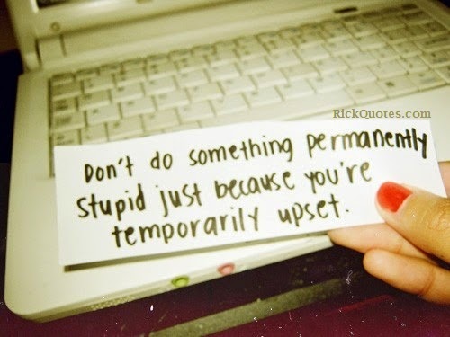 Don't Do Something Permanently Stupid Just Because You're Temporarily Upset.