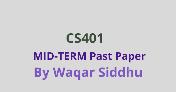 CS401 Mid Term Past Papers Waqar Siddhu